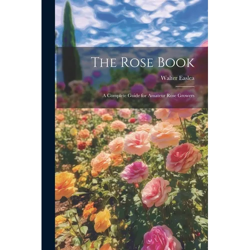 The Rose Book: A Complete Guide for Amateur Rose Growers