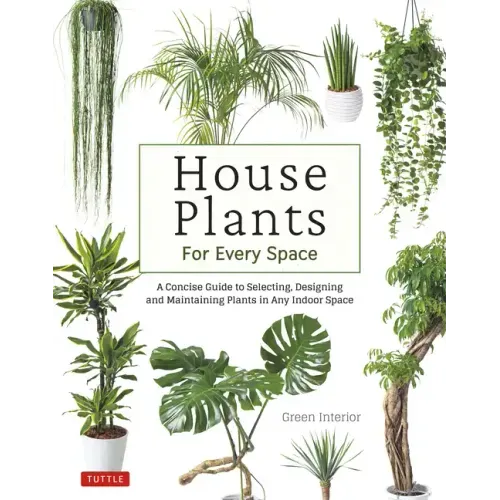 House Plants for Every Space: A Concise Guide to Selecting, Designing and Maintaining Plants in Any Indoor Space