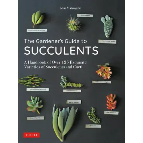 The Gardener's Guide to Succulents: A Handbook of Over 125 Exquisite Varieties of Succulents and Cacti