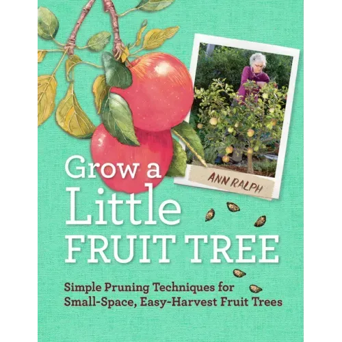 Grow a Little Fruit Tree: Simple Pruning Techniques for Small-Space, Easy-Harvest Fruit Trees