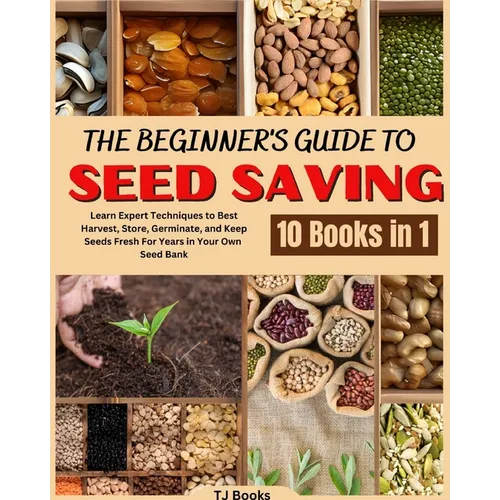 The Beginner's Guide to Seed Saving: Learn Expert Techniques to Best Harvest, Store, Germinate, and Keep Seeds Fresh For Years in Your Own Seed Bank