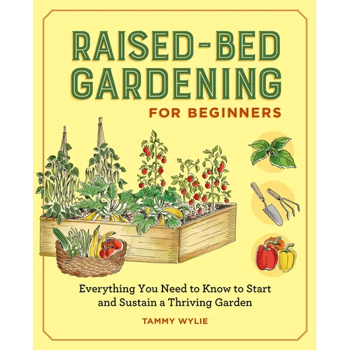 Raised-Bed Gardening for Beginners: Everything You Need to Know to Start and Sustain a Thriving Garden