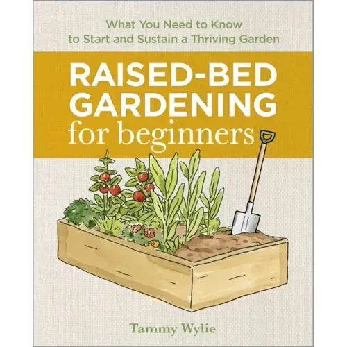 Raised-Bed Gardening for Beginners: Everything You Need to Know to Start and Sustain a Thriving Garden