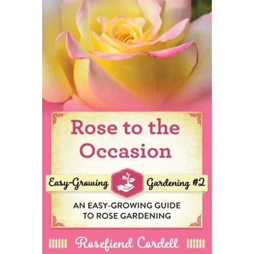 Rose to the Occasion: An Easy-Growing Guide to Rose Gardening